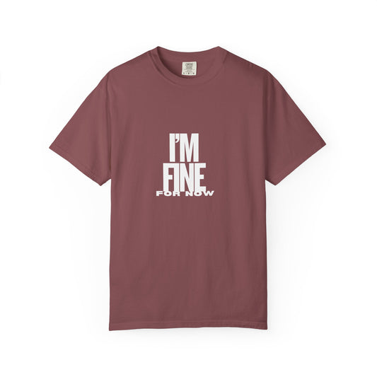 Im Fine For Now T Shirt  Funny Mental Health Shirt Sarcastic Mood Tee Unisex Burgundy Shirt Unisex Garment Dyed shirt Men Women Teen